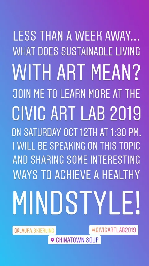LESS THAN A WEEK AWAY... WHAT DOES SUSTAINABLE LIVING WITH ART MEAN?
JOIN ME TO LEARN MORE AT THE CIVIC ART LAB 2019
ON SATURDAY OCT 12TH AT 1:30 PM.
I WILL BE SPEAKING ON THIS TOPIC AND SHARING SOME INTERESTING WAYS TO ACHIEVE A HEALTHY MINDSTYLE!