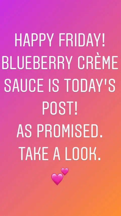 HAPPY FRIDAY! BLUEBERRY CRÈME SAUCE IS TODAY’S POST!
AS PROMISED.
TAKE A LOOK. 💕